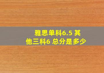 雅思单科6.5 其他三科6 总分是多少